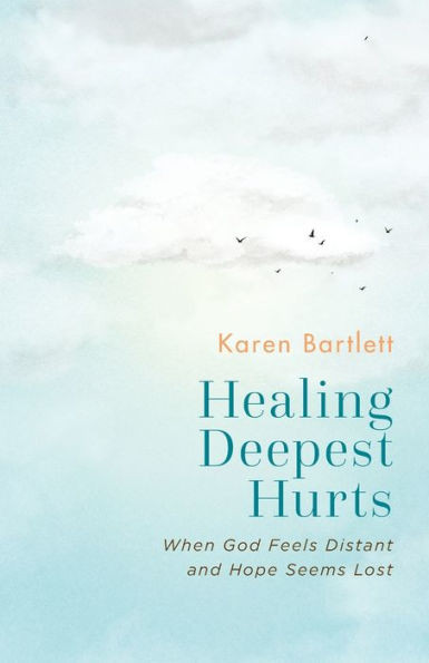 Healing Deepest Hurts : When God Feels Distant and Hope Seems Lost