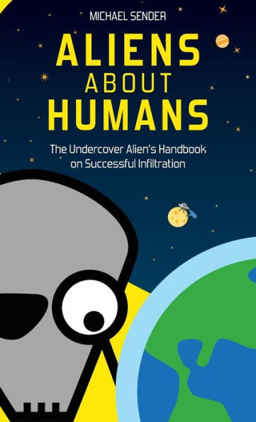 Aliens about Humans : The Undercover Alien's Handbook on Successful Infiltration