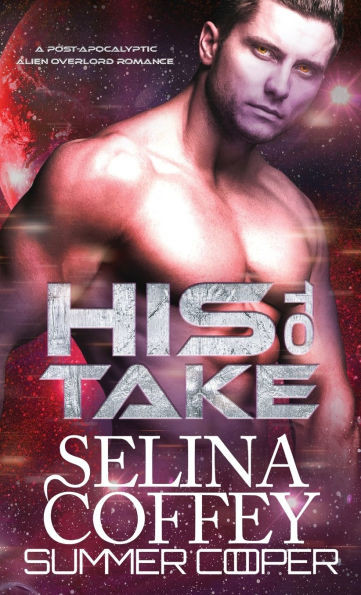 His To Take : A Post-Apocalyptic Alien Overlord Romance (Hardback)