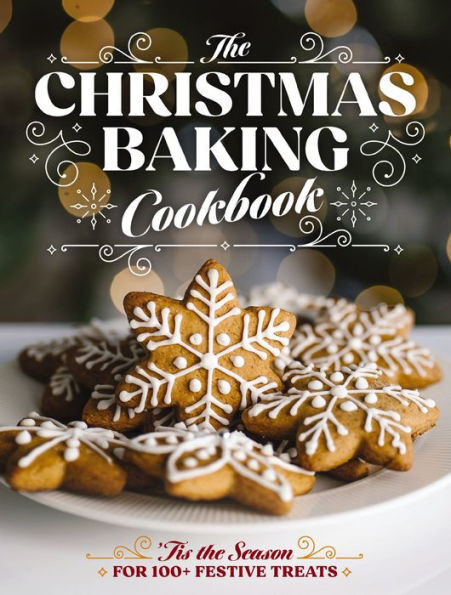 The Christmas Baking Cookbook : 'Tis the Season for 100+ Festive Treats