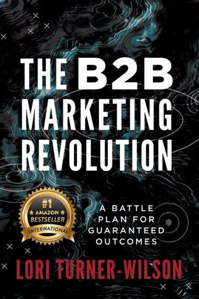The B2B Marketing Revolution(TM) : A Battle Plan for Guaranteed Outcomes