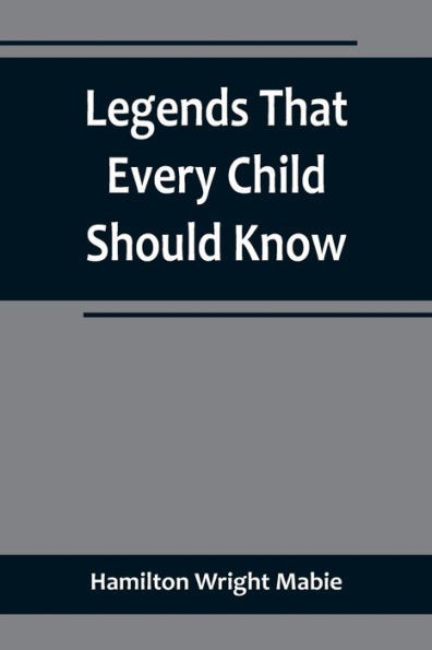 Legends That Every Child Should Know; a Selection of the Great Legends of All Times for Young People