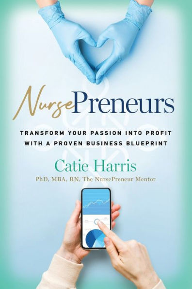 Nursepreneurs : Transform Your Passion Into Profit with a Proven Business Blueprint