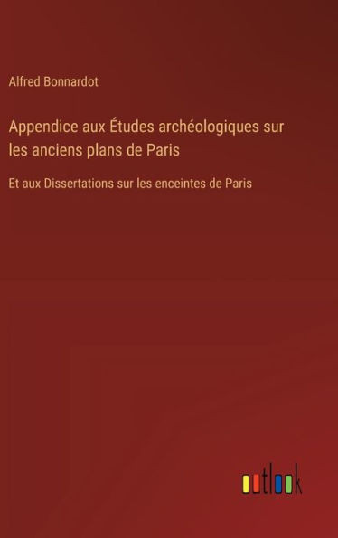 Appendice aux Études archéologiques sur les anciens plans de Paris : Et aux Dissertations sur les enceintes de Paris