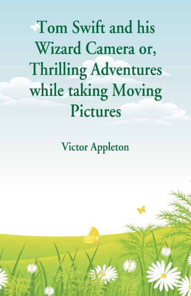 Tom Swift and His Wizard Camera : Thrilling Adventures While Taking Moving Pictures