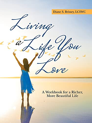 Living A Life You Love: A Workbook For A Richer, More Beautiful Life