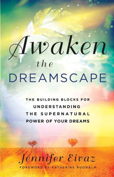 Awaken the Dreamscape : The Building Blocks for Understanding the Supernatural Power of Your Dreams