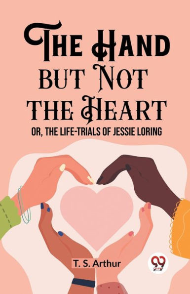 The Hand But Not the Heart Or, The Life-Trials of Jessie Loring