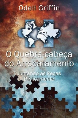 O Quebra-Cabeça Do Arrebatamento : Juntando As Peças Biblicamente