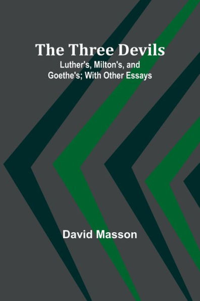 The Three Devils : Luther's, Milton's, and Goethe's; With Other Essays
