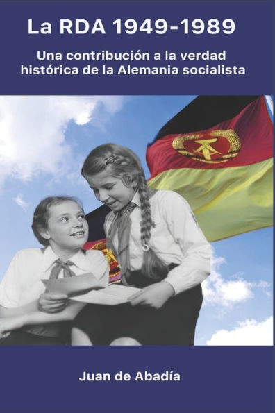 La RDA 1949-1989 : Una contribución a la verdad histórica sobre la Alemania socialista