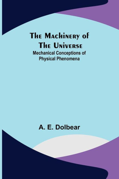 The Machinery of the Universe : Mechanical Conceptions of Physical Phenomena
