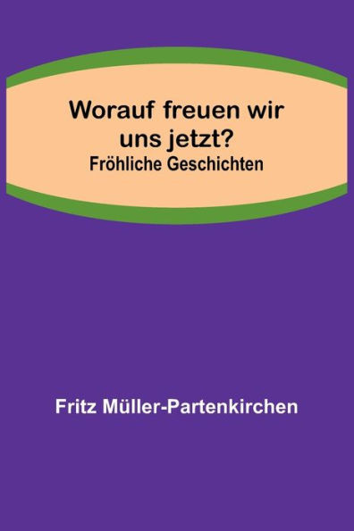 Worauf freuen wir uns jetzt?; Fröhliche Geschichten