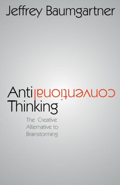 Anticonventional Thinking : The Creative Alternative to Brainstorming