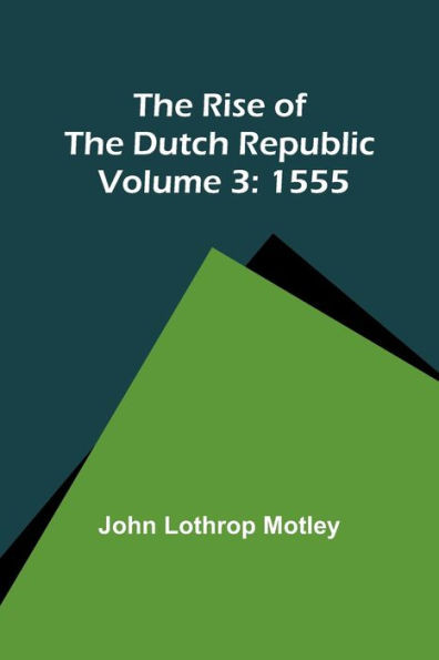The Rise of the Dutch Republic - Volume 3 : 1555