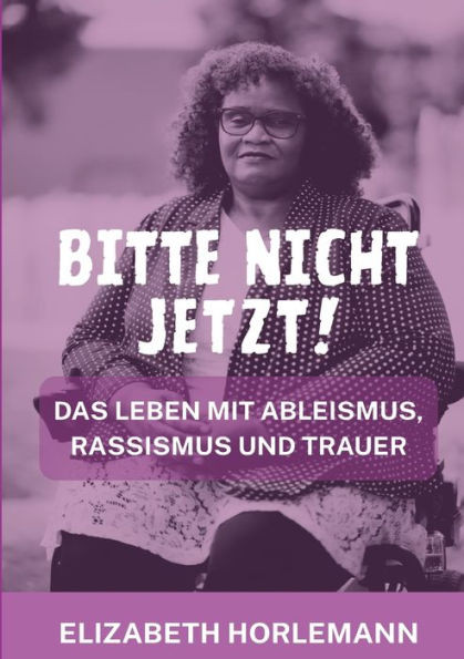 Bitte nicht jetzt! : Das Leben mit Ableismus, Rassismus und Trauer