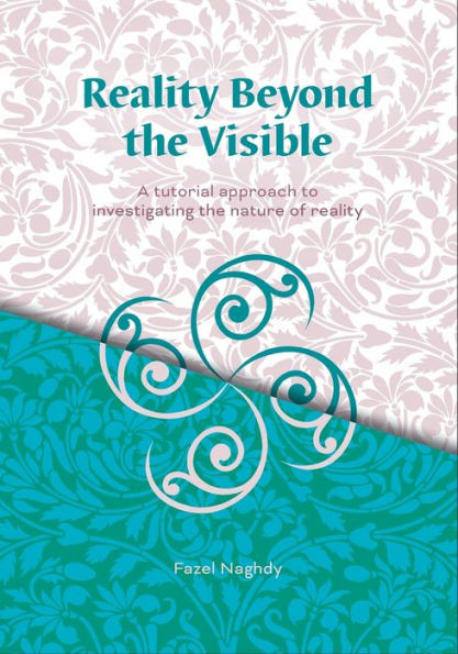 Reality Beyond the Visible : A Tutorial Approach to Investigating the Nature of Reality