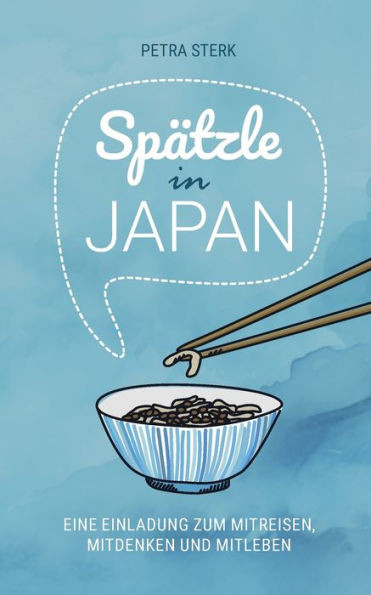 Spätzle in Japan : Eine Einladung zum Mitreisen, Mitdenken und Mitleben