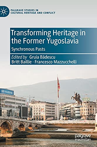 Transforming Heritage In The Former Yugoslavia: Synchronous Pasts (Palgrave Studies In Cultural Heritage And Conflict)