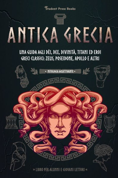 Antica Grecia : Una guida agli dèi, dee, divinità, titani ed eroi greci classici: Zeus, Poseidone, Apollo e altri (Libro per alunni e giovani lettori)