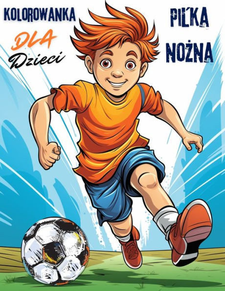 Pilka nozna Kolorowanka Dla Dzieci : Zabawna podróz do swiata pilki noznej i kolorów! Zawiera 40 wyjatkowych ilustracji.