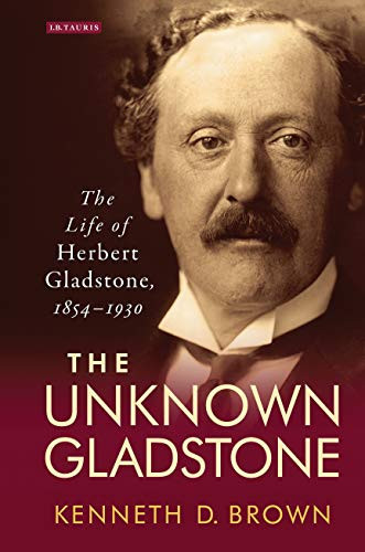 The Unknown Gladstone: The Life of Herbert Gladstone, 1854-1930 (Library of Victorian Studies)