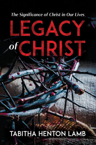 Legacy of Christ : The Significance of Christ in Our Lives