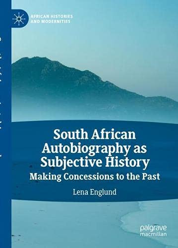 South African Autobiography As Subjective History: Making Concessions To The Past (African Histories And Modernities)