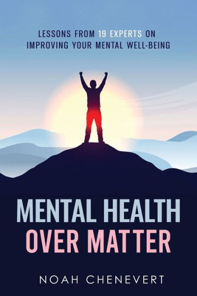 Mental Health Over Matter : Lessons from 19 Experts on Improving Your Mental Well-being