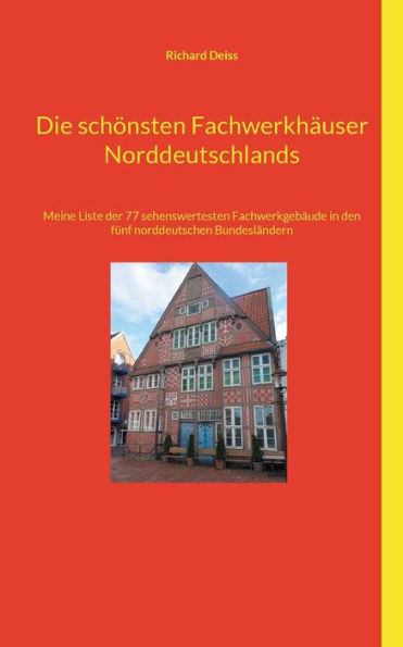 Die schönsten Fachwerkhäuser Norddeutschlands : Meine Liste der 77 sehenswertesten Fachwerkgebäude in den fünf norddeutschen Bundesländern