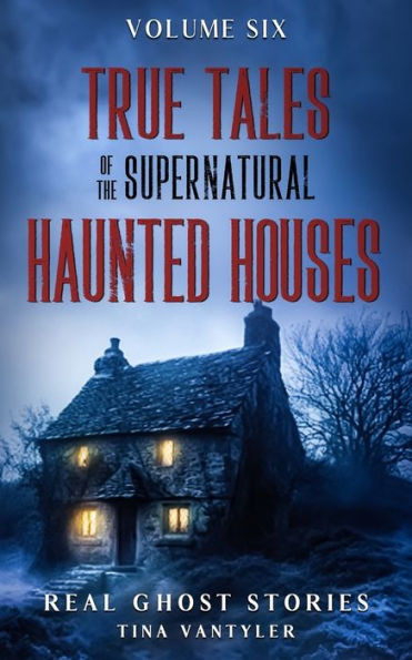 True Tales Of The Supernatural : Haunted Houses: Real Ghost Stories: Volume Six