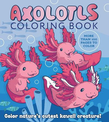 Axolotls Coloring Book : Color Nature's Cutest Kawaii Creatures