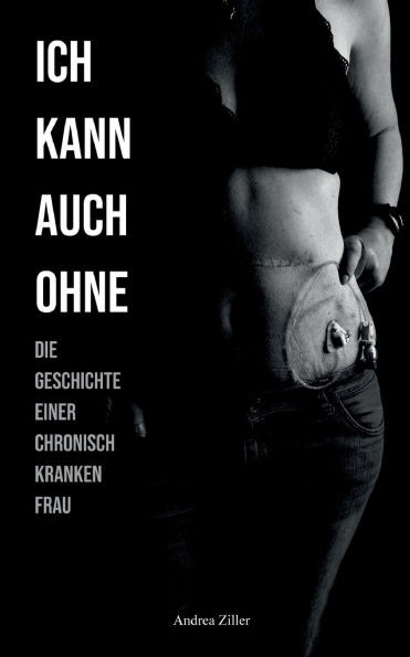 Ich kann auch ohne : Die Geschichte einer chronisch kranken Frau