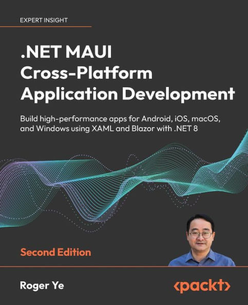 .NET MAUI Cross-Platform Application Development - Second Edition : Build High-performance Apps for Android, IOS, MacOS, and Windows Using XAML and Blazor with .NET 8