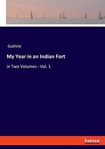 My Year In An Indian Fort: In Two Volumes - Vol. 1