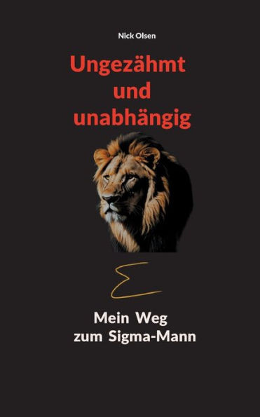 Ungezähmt und unabhängig : Mein Weg zum Sigma-Mann