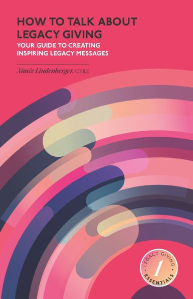 How to Talk about Legacy Giving : Your Guide to Creating Inspiring Legacy Messages