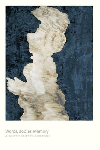 Words, Bodies, Memory : A Festschrift in Honor of Irina Sandomirskaja