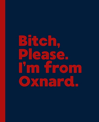 Bitch, Please. I'm From Oxnard.: A Vulgar Adult Composition Book for a Native Oxnard, California CA Resident