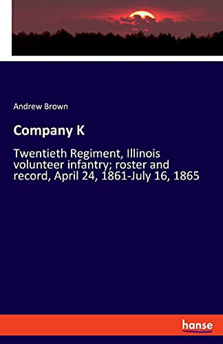 Company K: Twentieth Regiment, Illinois Volunteer Infantry; Roster And Record, April 24, 1861-July 16, 1865