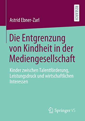 Die Entgrenzung Von Kindheit In Der Mediengesellschaft: Kinder Zwischen Talentförderung, Leistungsdruck Und Wirtschaftlichen Interessen (German Edition)