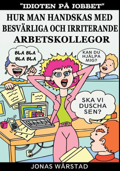 Idioten på jobbet : Hur man handskas med besvärliga och irriterande arbetskollegor