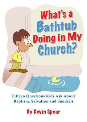 What's a Bathtub Doing in My Church? : Fifteen Questions Kids Ask about Baptism, Salvation and Snorkels