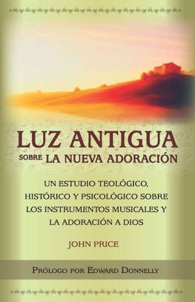 Luz antigua sobre la nueva adoración : Un estudio teológico, histórico y psicológico sobre los instrumentos musicales y la adoración a Dios
