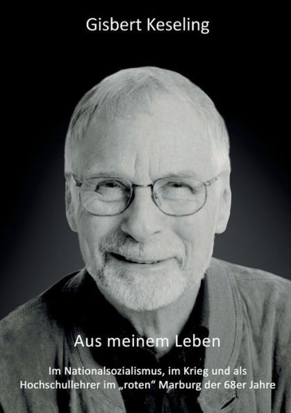 Aus meinem Leben : Im Nationalsozialismus, im Krieg und als Hochschullehrer im "roten" Marburg der 68er Jahre
