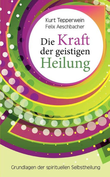 Die Kraft der geistigen Heilung : Grundlagen der spirituellen Selbstheilung