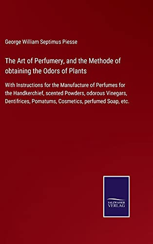 The Art Of Perfumery, And The Methode Of Obtaining The Odors Of Plants: With Instructions For The Manufacture Of Perfumes For The Handkerchief, ... Pomatums, Cosmetics, Perfumed Soap, Etc. (Hardcover)