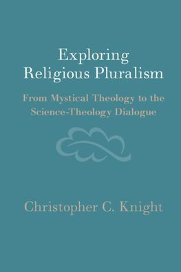 Exploring Religious Pluralism : From Mystical Theology to the Science-Theology Dialogue