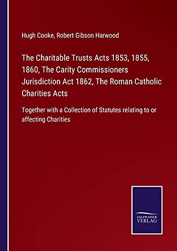 The Charitable Trusts Acts 1853, 1855, 1860, The Carity Commissioners Jurisdiction Act 1862, The Roman Catholic Charities Acts: Together With A ... Statutes Relating To Or Affecting Charities (Paperback)