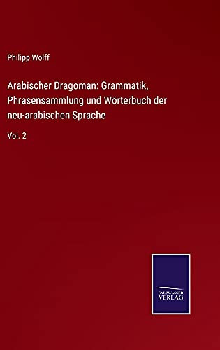 Arabischer Dragoman: Grammatik, Phrasensammlung Und Wörterbuch Der Neu-Arabischen Sprache: Vol. 2 (German Edition) (Hardcover)